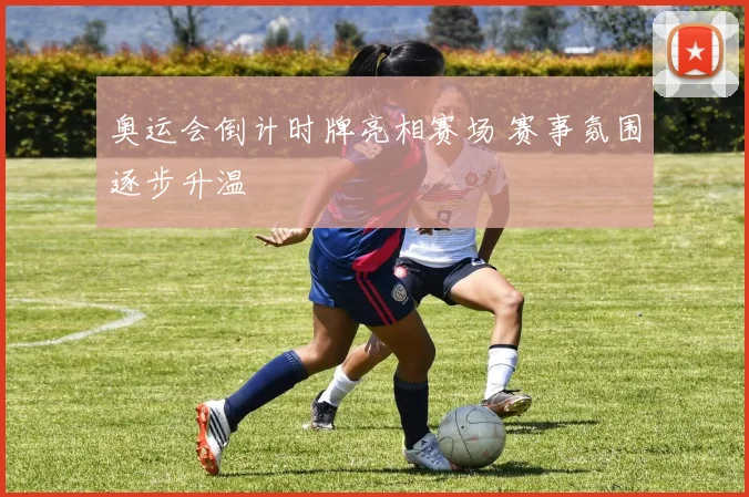 奥运会倒计时牌亮相赛场 赛事氛围逐步升温
